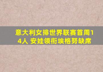 意大利女排世界联赛首周14人 安娃领衔埃格努缺席